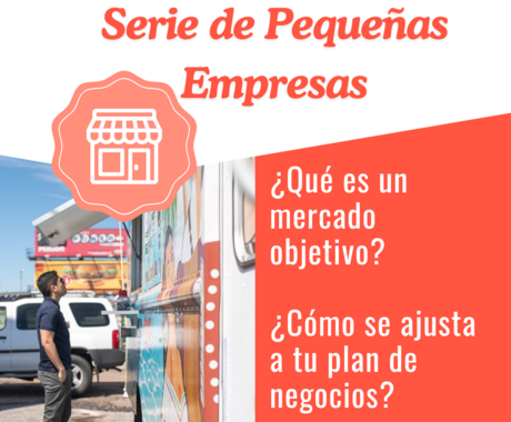 Gráfico que dice "Serie de Pequeñas Empresas" arriba, luego "¿Qué es un mercado objetivo? ¿Cómo se ajusta a tu plan de negocios? con una imagen de un hombre afuera de un camión de comida