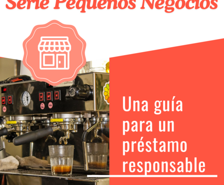 Graphic that says Serie Pequeños Negocios on the top with an image of an espresso machine, then "Una guía para un préstamo responsable" on the right