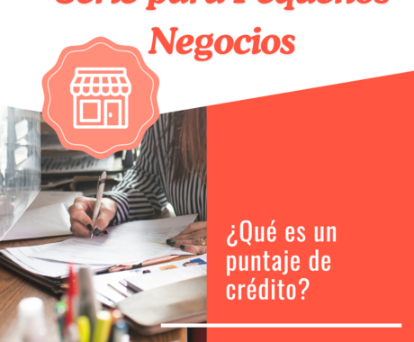 Gráfico que dice "Serie para Pequeños Negocios" en la parte superior, luego "¿Qué es un puntaje de crédito?" con una imagen de la mano de una mujer llenando documentos con un polígrafo.