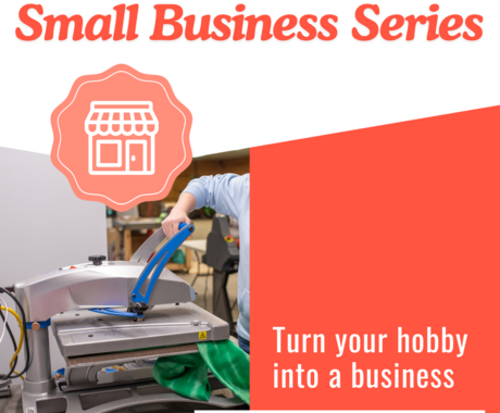 Graphic that says "Small business series" on the top with a photo of a hand pressing a T-shirt on equipment. Right of image says "Turn your hobby into a business"