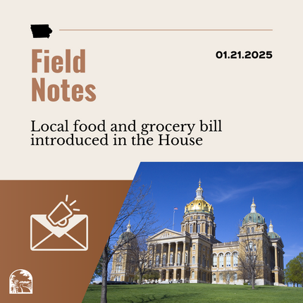 Brown graphic that says "Field Notes" "Local food and grocery bill introduced in the House" with an image of an envelope and a photo of a large building that's Iowa's statehouse